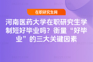 河南醫(yī)藥大學在職研究生學制短好畢業(yè)嗎？衡量“好畢業(yè)”的三大關(guān)鍵因素