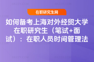 如何備考上海對外經貿大學在職研究生(筆試+面試):在職人員時間管理法