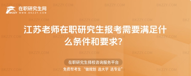 江蘇老師在職研究生報(bào)考需要滿足什么條件和要求