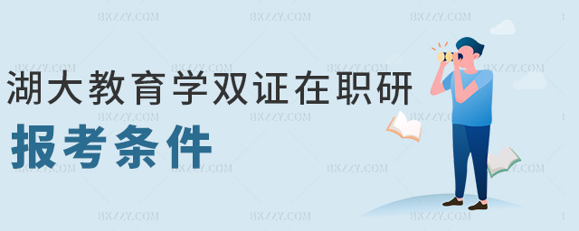 湖大教育學(xué)雙證在職研報考條件 湖大教育學(xué)雙證在職研報考條件