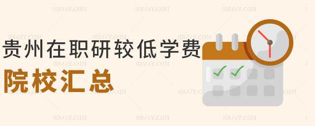 貴州在職研較低學(xué)費(fèi)院校匯總 貴州在職研較低學(xué)費(fèi)院校匯總