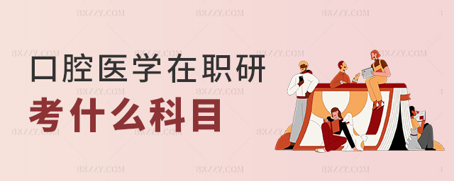 口腔醫(yī)學(xué)在職研考什么科目 口腔醫(yī)學(xué)在職研考什么科目