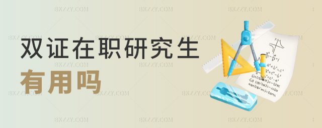 雙證在職研究生有用嗎 雙證在職研究生有用嗎