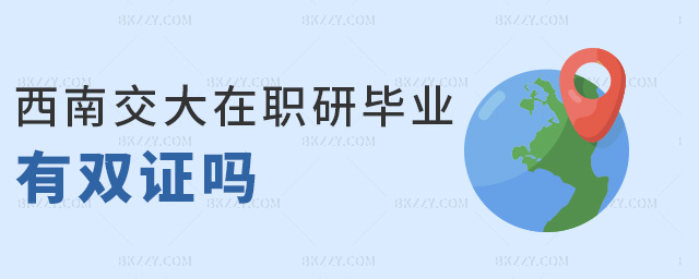 西南交大在職研畢業有雙證嗎 西南交大在職研畢業有雙證嗎