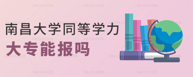 南昌大學同等學力大專能報嗎 南昌大學同等學力大專能報嗎