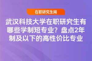 武漢科技大學在職研究生有哪些學制短專業(yè)？盤點2年制及以下的高性價比專業(yè)