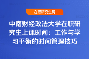 中南財經政法大學在職研究生上課時間:工作與學習平衡的時間管理技巧
