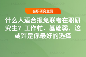 什么人適合報免聯考在職研究生?工作忙、基礎弱,這或許是你最好的選擇