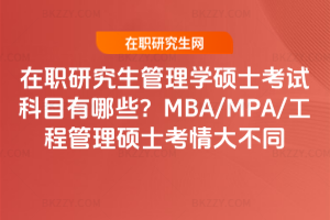 在職研究生管理學碩士考試科目有哪些?MBA/MPA/工程管理碩士考情大不同