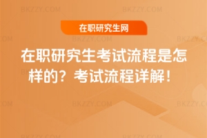 在職研究生考試流程是怎樣的?考試流程詳解!