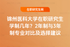 錦州醫科大學在職研究生學制幾年?2年制與3年制專業對比及選擇建議
