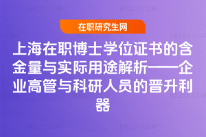 上海在職博士學位證書的含金量與實際用途解析——企業高管與科研人員的晉升利器