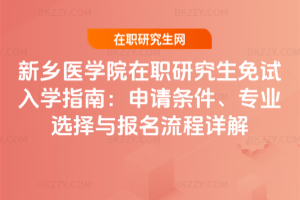 新鄉醫學院在職研究生免試入學指南:申請條件、專業選擇與報名流程詳解