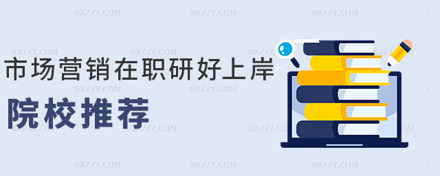 市場營銷在職研好上岸院校推薦 市場營銷在職研好上岸院校推薦