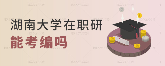 湖南大學在職研能考編嗎 湖南大學在職研能考編嗎