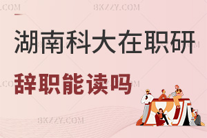 湖南科技大學(xué)在職研究生辭職后可以讀嗎,入學(xué)無在職要求嗎?