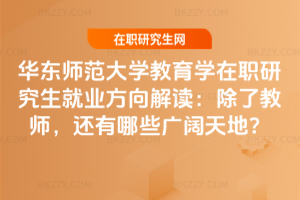 華東師范大學教育學在職研究生就業方向解讀:除了教師,還有哪些廣闊天地?