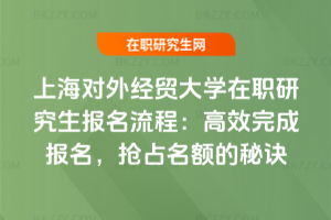上海對外經貿大學在職研究生報名流程:高效完成報名,搶占名額的秘訣
