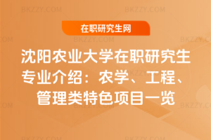 沈陽農業大學在職研究生專業介紹:農學、工程、管理類特色項目一覽