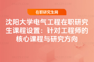 沈陽大學電氣工程在職研究生課程設置:針對工程師的核心課程與研究方向